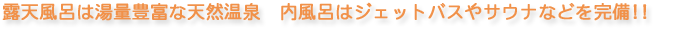 露天風呂は湯量豊富な天然温泉　内風呂はジェットバスやサウナなどを完備!!