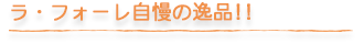 ラ・フォーレ自慢の逸品!!